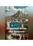 Михаил Мясников - Огненный ветер над Золотым Рогом