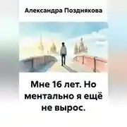 Постер книги Мне 16 лет. Но ментально я ещё не вырос.