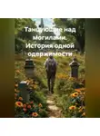 Саша Игин - Танцующие над могилами. История одной одержимости.