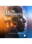Алия Шар - 13 утро твоими руками, или Простые правила жизни