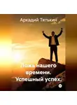 Аркадий Тятькин - «Сказки успешного успеха».  Ложь нашего времени
