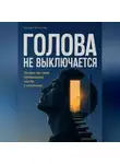 Сергей Антонов - Голова не выключается. Почему мы сами превращаем мысли в наказание
