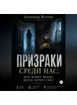 Александр Жучков - Призраки среди нас: кто живёт рядом, когда гаснет свет.