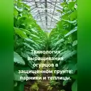 Постер книги Технология выращивания огурцов в защищенном грунте: парники и теплицы.