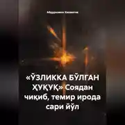 Постер книги «ЎЗЛИККА БЎЛГАН ҲУҚУҚ» Соядан чиқиб, темир ирода сари йўл