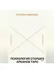 Татьяна Иванова - Психология 22 Старших Арканов Таро: Путеводитель по архетипам