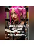 Аркадий Тятькин - Индустрия уникальности. "Ложь нашего времени"