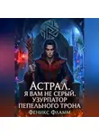 Феникс Фламм - Астрал. Я вам не Серый. Узурпатор Пепельного Трона