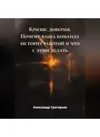 Александр Григорьев - Кризис доверия. Почему ваша команда не горит работой и что с этим делать
