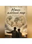 Екатерина Балан - Наш плоский мир