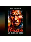 Евгений Петропавловский - Тэмуджин из волчьего рода