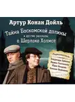 Артур Конан Дойл - Тайна Боскомской долины. 4 рассказа о Шерлоке Холмсе в аудиоспектаклях