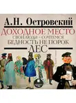 Александр Островский - Доходное место. Свои люди – сочтёмся! Бедность не порок. Лес