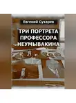 Евгений Сухарев - Три портрета профессора Неумывакина