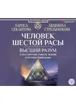 Лариса Секлитова - Человек шестой расы. Высший разум о бессмертии, смысле жизни и путешествии души