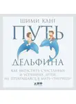 Шими Канг - Путь дельфина. Как вырастить счастливых и успешных детей, не превращаясь в мать-«тигрицу»