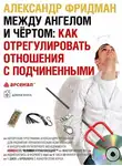 Александр Фридман - Между ангелом и чертом: как отрегулировать отношения с подчиненными