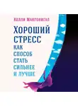 Келли Макгонигал - Хороший стресс как способ стать сильнее и лучше