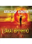 Александр Асмолов - Закат вручную (сборник)