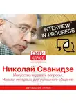 Николай Сванидзе - Искусство задавать вопросы. Навыки интервью для успешного общения