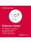 Роб Фитцпатрик - Спроси маму: Как общаться с клиентами и подтвердить правоту своей бизнес-идеи, если все кругом врут?