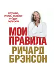 Ричард Брэнсон - Мои правила. Слушай, учись, смейся и будь лидером