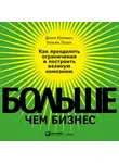 Джим Коллинз - Больше, чем бизнес. Как преодолеть ограничения и построить великую компанию