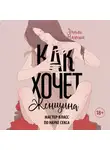 Эмили Нагоски - Как хочет женщина. Мастер-класс по науке секса. Обновленное и дополненное издание