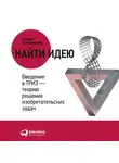 Генрих Альтшуллер - Найти идею. Введение в ТРИЗ – теорию решения изобретательских задач