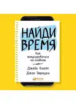 Джейк Кнапп - Найди время. Как фокусироваться на Главном