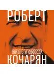 Роберт Кочарян - Жизнь и свобода. Автобиография экс-президента Армении и Карабаха