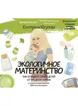 Екатерина Юсупова - Экологичное материнство. Как оградить своих детей от вредной химии