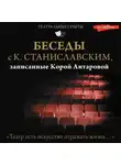 Константин Станиславский - Беседы с К. Станиславским, записанные Корой Антаровой. «Театр есть искусство отражать жизнь…»