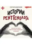 Сергей Морозов - История рентгенолога. Смотрю насквозь: диагностика в медицине и в жизни