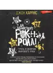Джон Харрис - Да здравствует рок-н-ролл! Грязь и величие мирового рока