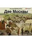 Рустам Рахматуллин - Две Москвы: Метафизика столицы