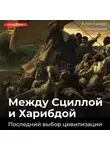 Александр Никонов - Между Сциллой и Харибдой. Последний выбор Цивилизации