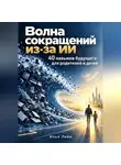 Илья Лейн - Волна сокращений из-за ИИ. 40 навыков будущего для родителей и детей