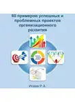 Роман Исаев - 60 примеров успешных и проблемных проектов организационного развития