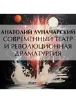  Анатолий Луначарский - Современный театр и революционная драматургия