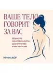 Ирина Кор - Ваше тело говорит за вас. Формула женственности, достоинства и магнетизма