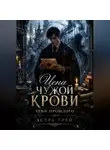 Астра Грей - ЦЕНА ЧУЖОЙ КРОВИ. КНИГА III ТЕНИ ПРОШЛОГО