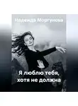 Надежда Моргунова - Я люблю тебя, хотя не должна