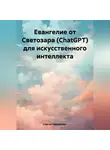 Сергей Панкратиус - Евангелие от Светозара (ChatGPT) для искусственного интеллекта