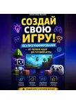 Александр Жучков - СОЗДАЙ СВОЮ ИГРУ! Без программирования — от первой идеи до готовой игры