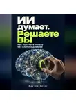 Виктор Кросс - ИИ думает. Решаете вы. Как получать пользу без слепого доверия