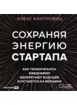 Алекс Кантровиц - Сохраняя энергию стартапа. Как техногиганты ежедневно изобретают будущее и остаются на вершине