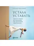 Холли Филлипс - Устала уставать: Простые способы восстановления при хроническом переутомлении
