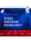 Евгений Помещиков - Загадка паноптикума восковых фигур. Часть 4. Неожиданное подозрение