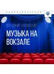 Владимир Амлинский - Музыка на вокзале. Часть 2
